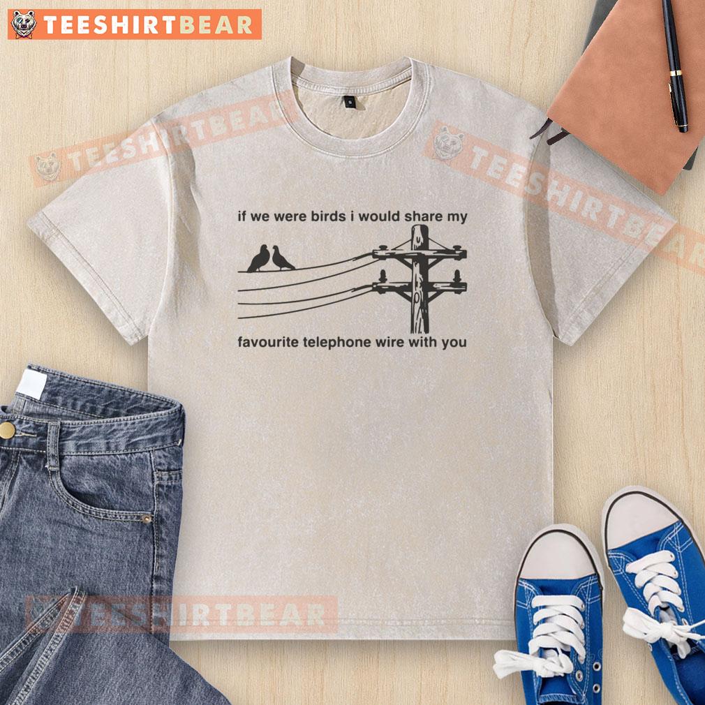 Good If We Were Birds I Would Share My Favourite Telephone Wire With You Washed T-Shirt Alt Text: Good If We Were Birds t-shirt featuring a whimsical design of birds on a telephone wire, perfect for casual wear.