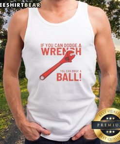 Good If You Can Dodge A Wrench You Can Dodge A Ball tank top featuring a fun graphic for sports and fitness enthusiasts.