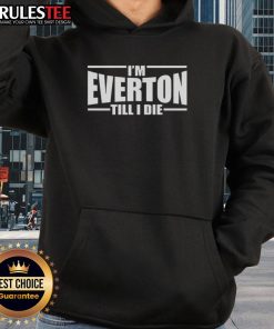 Good Im Everton Till I Die hoodie featuring the club logo, perfect for passionate Everton fans showcasing their loyalty.