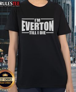 Good Im Everton Till I Die Ladies Tee featuring bold club graphics, perfect for passionate Everton fans.