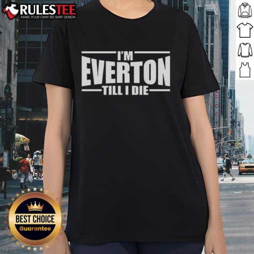 Good Im Everton Till I Die Ladies Tee featuring bold club graphics, perfect for passionate Everton fans.
