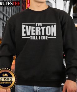 Good Im Everton Till I Die sweatshirt featuring bold text and a stylish design for passionate Everton fans.