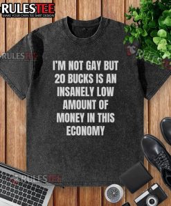 Good I'm Not Gay T-Shirt: Humorous washed design highlighting low price of $20 in today's economy.