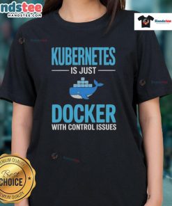 Good Kubernetes Is Just Docker With Control Issues ladies tee featuring a stylish design and tech-themed graphic.