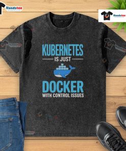 Good Kubernetes is Just Docker with Control Issues T-Shirt showcasing tech humor for developers and cloud enthusiasts.