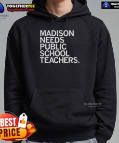 Good Madison Needs Public School Teachers hoodie showcasing support for education and local teachers in Madison.