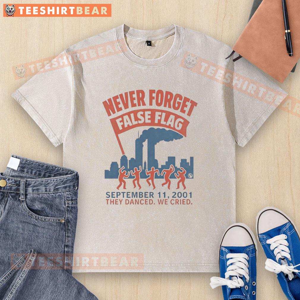 Good Never Forget False Flag 911 2001 They Danced We Cried Washed T Shirt Good Never Forget False Flag 9/11 2001 They Danced We Cried T-Shirt design featuring impactful graphic and text.