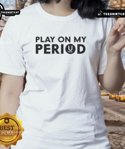 Good Play On My Period Ladies Tee featuring a fun graphic design, perfect for comfortable and stylish menstrual wear.