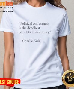 Charlie Kirk Ladies Tee featuring the phrase 'Good Political Correctness Is The Deadliest Of Political Weaponry'