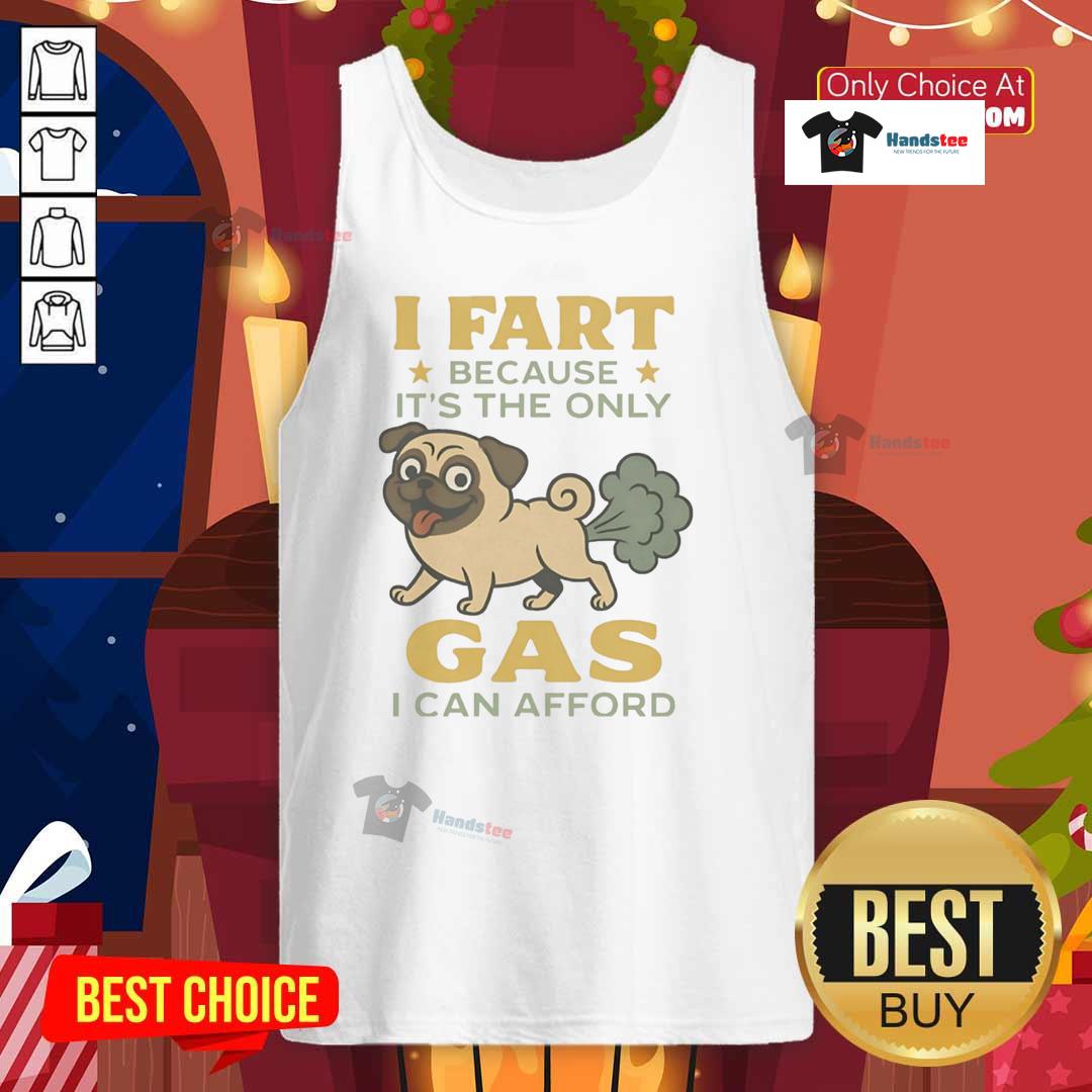 Good Pug I Fart Because It'S The Only Gas I Can Afford Tank Top Funny pug wearing a tank top with the phrase 'I Fart Because It's The Only Gas I Can Afford' on it.