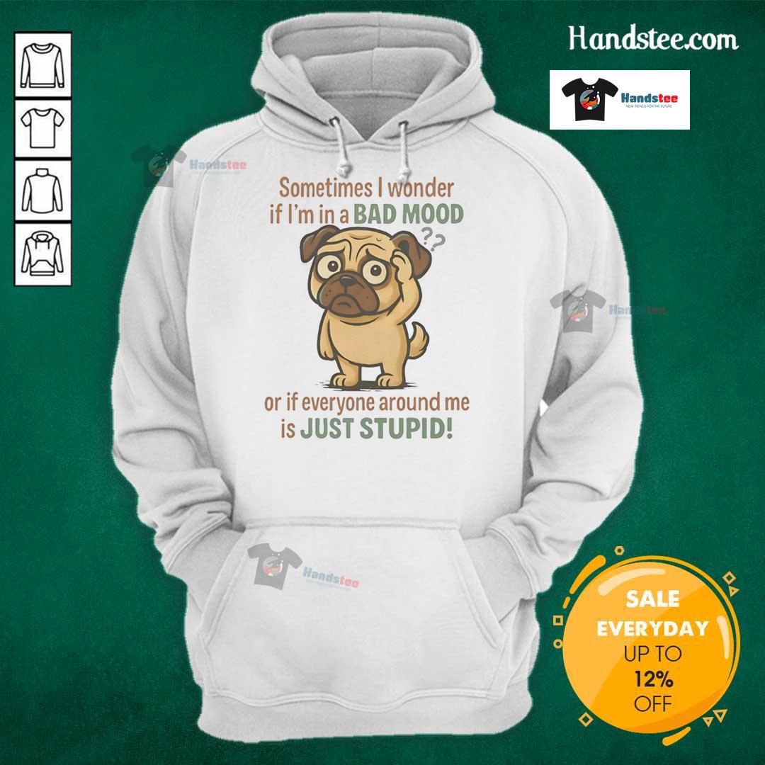 Good Pug Sometimes I Wonder If I'm In A Bad Mood Or If Everyone Around Me Is Just Stupid Hoodie Good Pug hoodie featuring the phrase about mood and intelligence, perfect for dog lovers and humor enthusiasts.