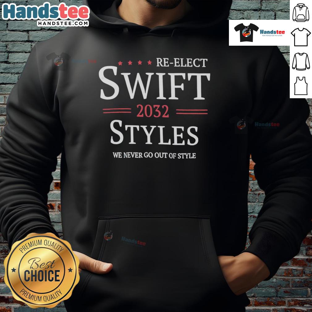 Good Re Elect Swift 2032 Styles We Never Go Out Of Style Hoodie Good Re-Elect Swift 2032 hoodie featuring stylish design, perfect for fans who believe in timeless fashion.