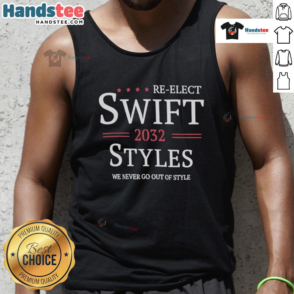 Good Re Elect Swift 2032 Styles We Never Go Out Of Style Tank Top Alt Text: Good Re-Elect Swift 2032 tank top featuring stylish design and bold text, perfect for showing support in fashion.