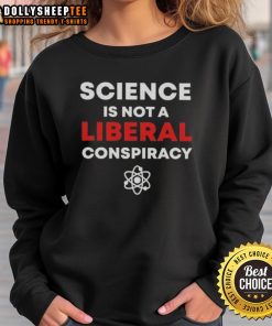 Good Science Is Not A Liberal Conspiracy Sweatshirt featuring bold text design, perfect for science enthusiasts.