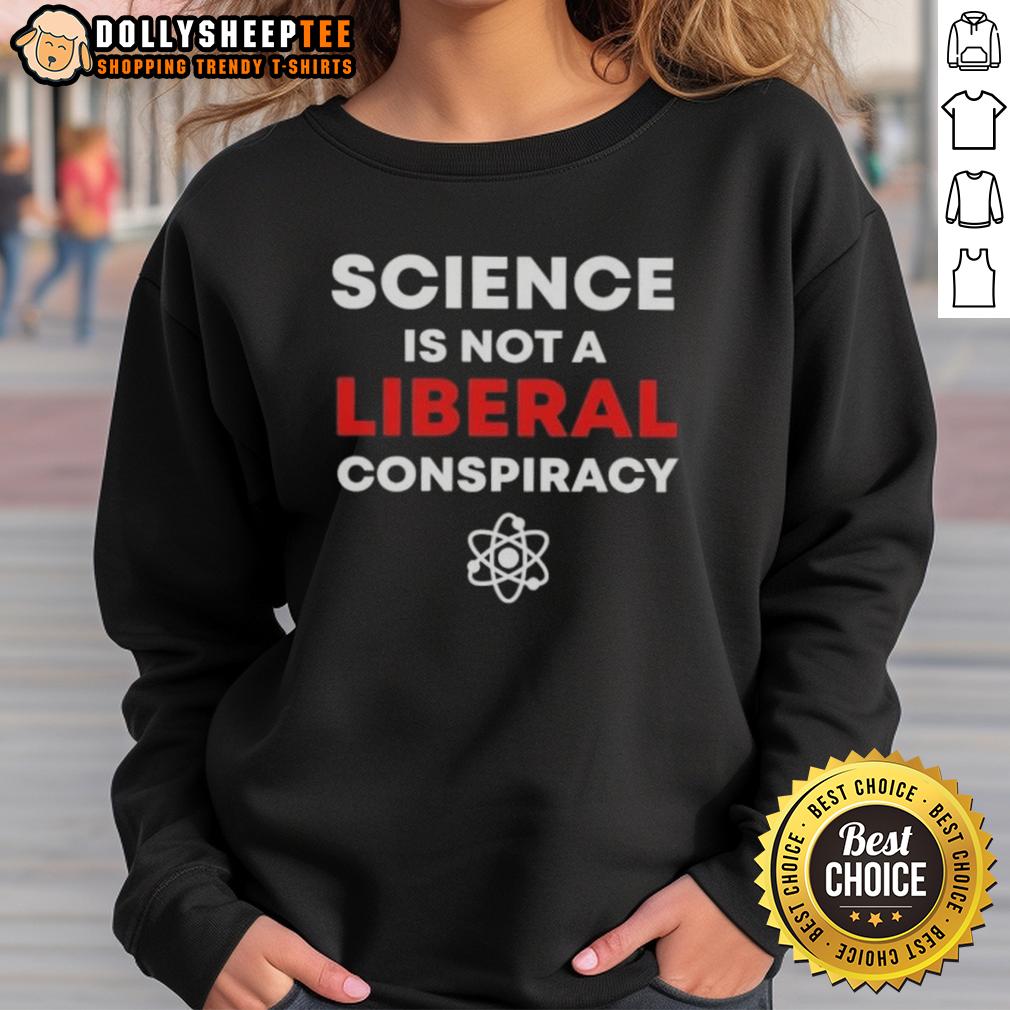 Good Science Is Not A Liberal Conspiracy Sweatshirt Good Science Is Not A Liberal Conspiracy Sweatshirt featuring bold text design, perfect for science enthusiasts.