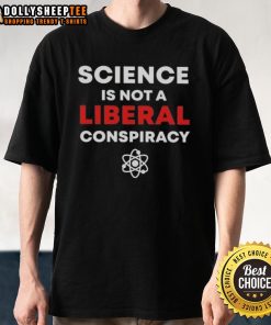 Good Science Is Not A Liberal Conspiracy T-Shirt featuring a bold graphic design promoting scientific integrity.
