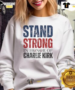 Good Stand Strong In Honor Of Charlie Kirk Sweatshirt featuring bold text and a stylish design for supporters.