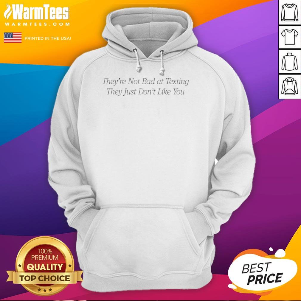 Good They'Re Not Bad At Texting They Just Don'T Like You Hoodie Good Theyre Not Bad At Texting Hoodie featuring a playful quote about texting and relationships, perfect for casual wear.