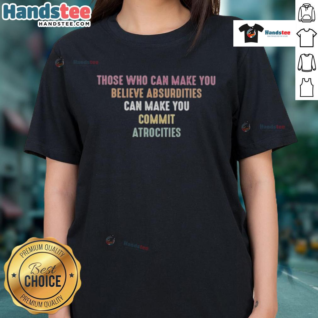 Good Those Who Can Make You Believe Absurdities Can Make You Commit Atrocities Ladies-Tee Good Those Who Can Make You Believe Absurdities Ladies Tee featuring a thought-provoking quote design on a stylish shirt.