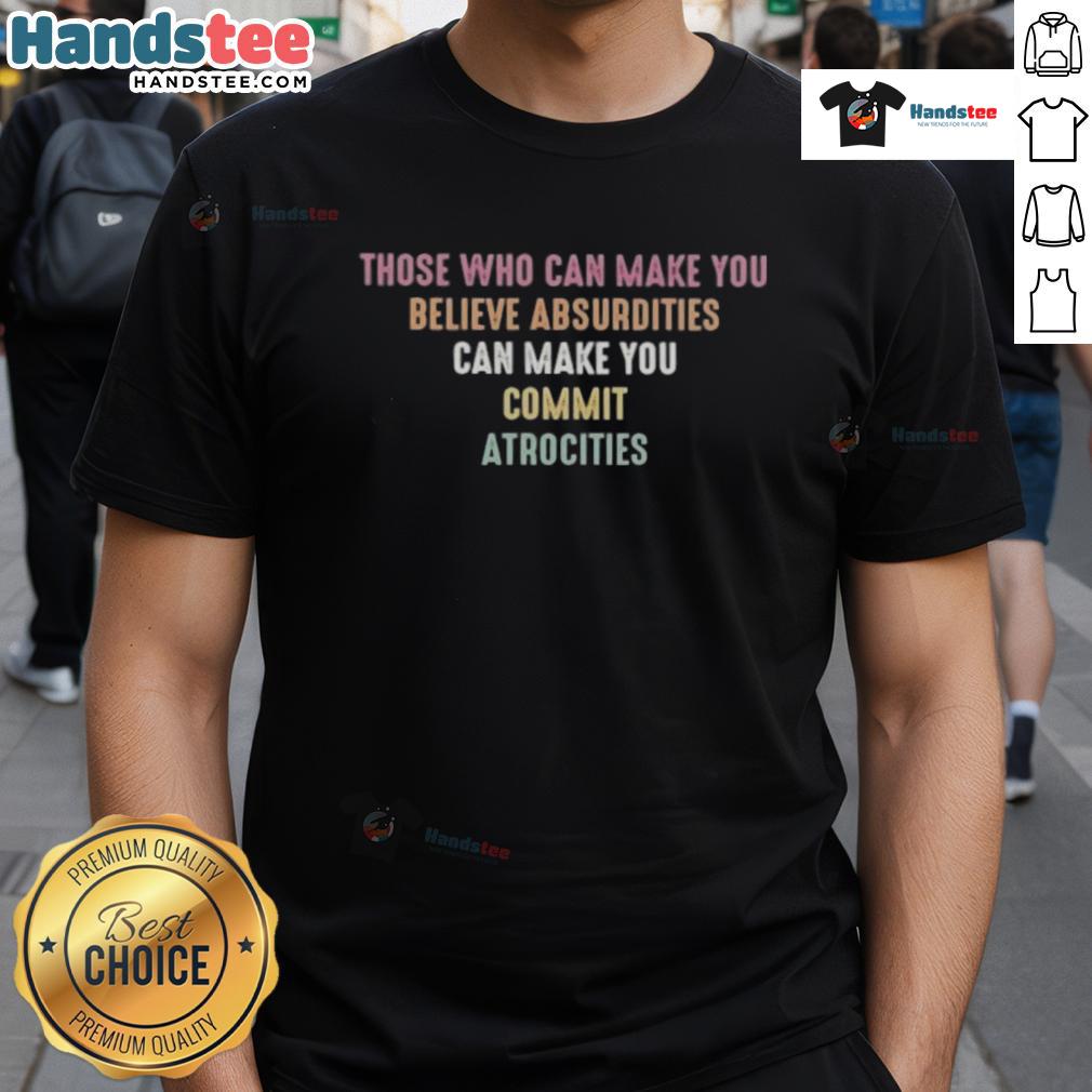 Good Those Who Can Make You Believe Absurdities Can Make You Commit Atrocities T-Shirt Good Those Who Can Make You Believe Absurdities T-Shirt design featuring bold text and striking graphics, perfect for statement wear.