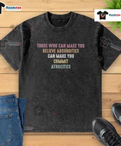 Washed t-shirt featuring the quote 'Those Who Can Make You Believe Absurdities Can Make You Commit Atrocities'.