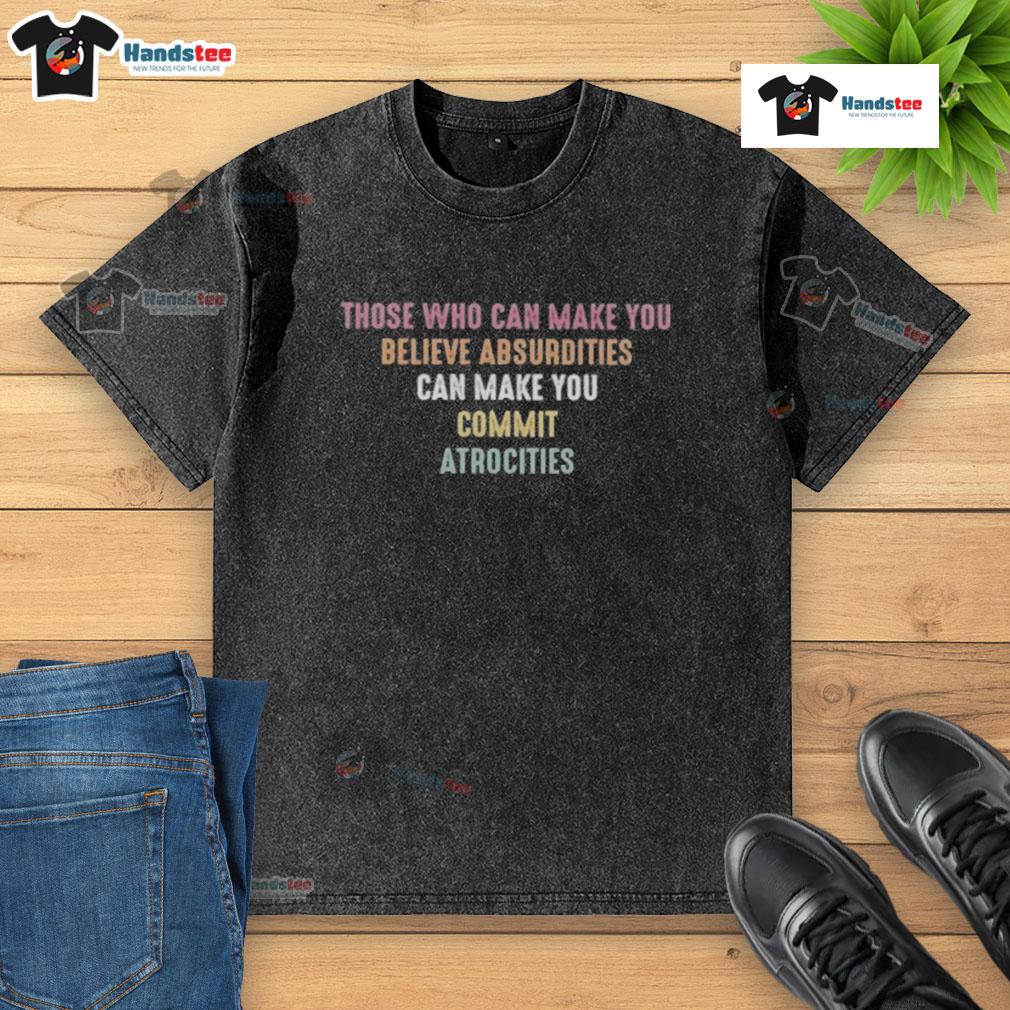 Good Those Who Can Make You Believe Absurdities Can Make You Commit Atrocities Washed T-Shirt Washed t-shirt featuring the quote 'Those Who Can Make You Believe Absurdities Can Make You Commit Atrocities'.