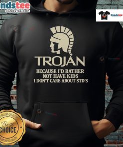 Good Trojan hoodie with bold text stating 'I'd Rather Not Have Kids, I Don't Care About STDs' in a stylish design.