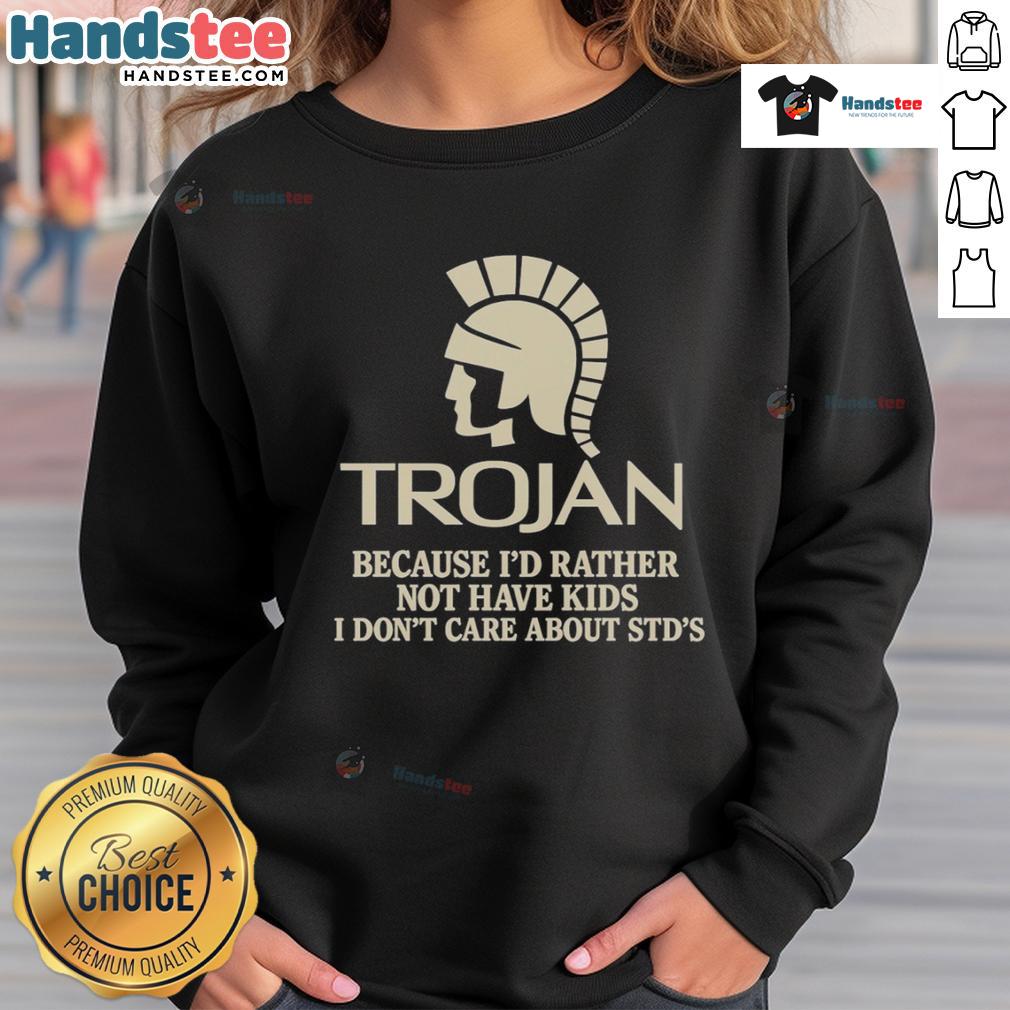 Good Trojan Because I'd Rather Not Have Kids I Don't Care About Std's Sweatshirt Good Trojan sweatshirt featuring humorous slogan about not wanting kids and indifference to STDs for a bold statement.