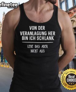 Good Von Der Veranlagung Her Bin Ich Schlank Lebe Das Aber Nicht Aus tank top featured on a model outdoors.