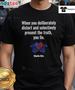 Charlie Kirk T-Shirt featuring the phrase 'Good When You Deliberately Distort And Selectively Present The Truth'.