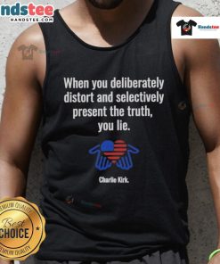 Charlie Kirk tank top featuring the phrase 'Good When You Deliberately Distort and Selectively Present the Truth'.