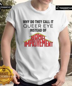Good Why Do They Call It Queer Eye Instead Of Homo Improvement T-Shirt featuring colorful graphic design and playful text.