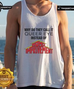Person wearing a 'Good-Why-Do-They-Call-It-Queer-Eye-Instead-Of-Homo-Improvement' tank top, showcasing LGBTQ+ pride.
