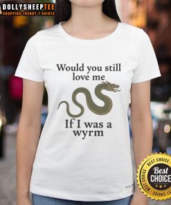 Good Would You Still Love Me If I Was A Wyrm Ladies Tee featuring a whimsical dragon design on a stylish t-shirt.