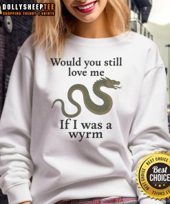 Good Would You Still Love Me If I Was A Wyrm sweatshirt featuring a whimsical dragon design and playful typography.