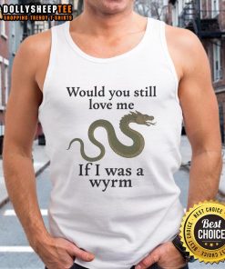 Good Would You Still Love Me If I Was A Wyrm tank top design featuring a whimsical dragon illustration.
