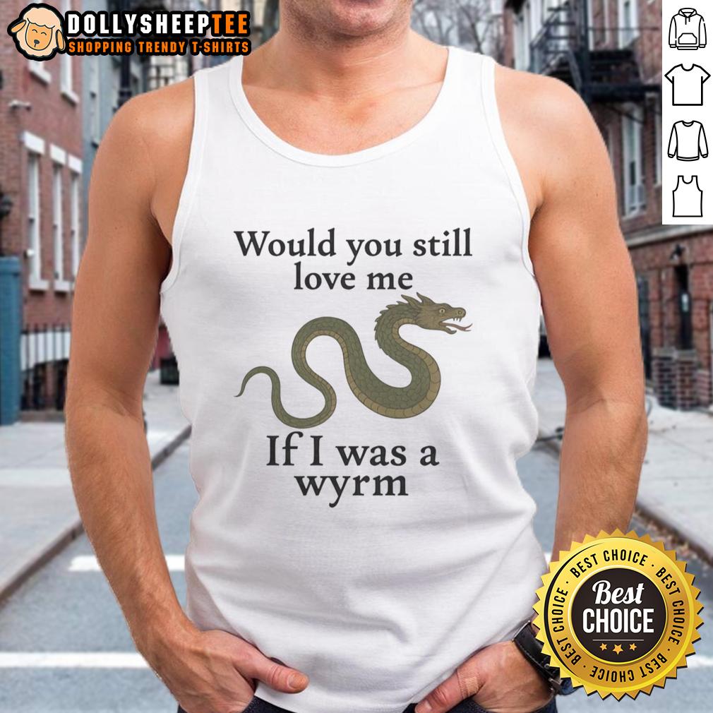 Good Would You Still Love Me If I Was A Wyrm Tank Top Good Would You Still Love Me If I Was A Wyrm tank top design featuring a whimsical dragon illustration.
