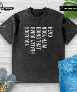 Person wearing a 'Good You Look Really Dumb Doing That' washed t-shirt, striking a playful pose with a humorous expression.