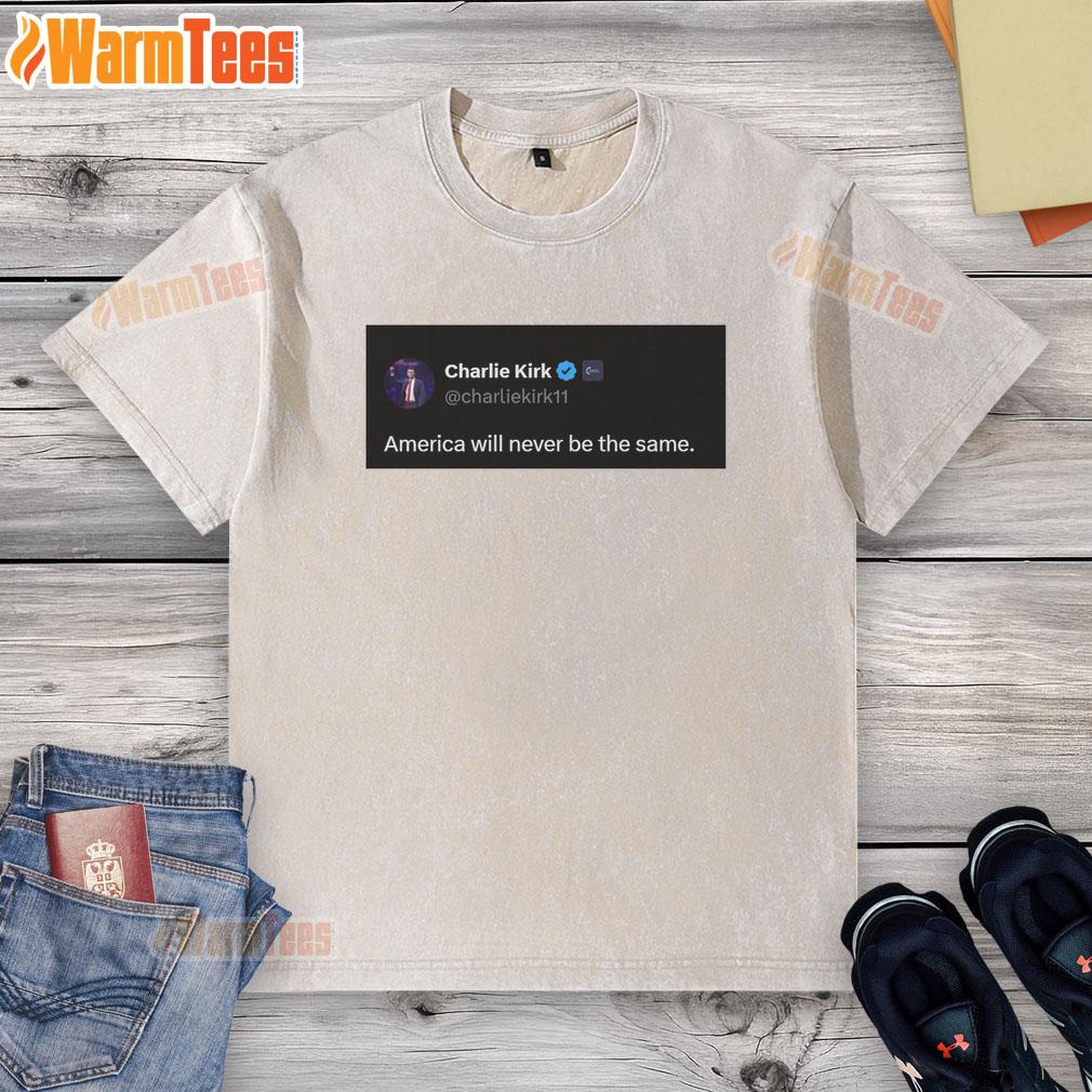 Hot Charlie Kirk Quote America Will Never Be The Same Washed T Shirt Hot Charlie Kirk quote on a washed t-shirt: 'America Will Never Be The Same' in bold text, perfect for patriotic apparel.