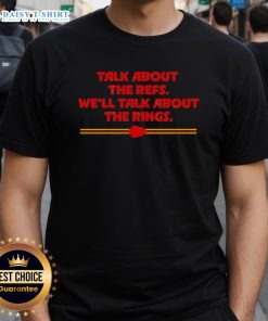 Hot Kansas City Chiefs 'Talk About The Refs We'll Talk About The Rings' T-Shirt showcasing team spirit and fandom.
