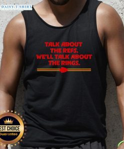 Hot Kansas City Chiefs Talk About The Refs, Well Talk About The Rings Tank Top showcasing team spirit and pride.