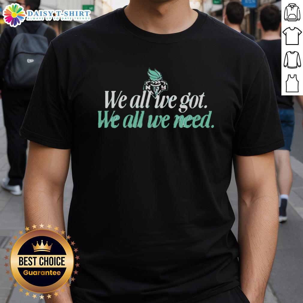 Hot We All We Got We All We Need New York Liberty T Shirt Hot We All We Got We All We Need New York Liberty T-Shirt featuring bold graphics and team colors for fans.