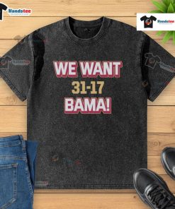 Hot We Want Bama score shirt featuring Florida State beating Alabama 31-17, perfect for college football fans.