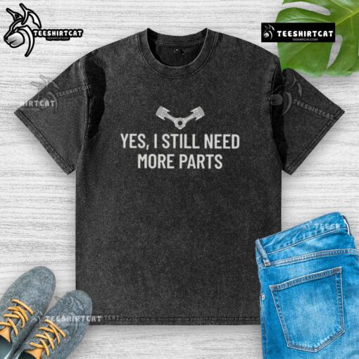 Alt Text: Hot Yes I Still Need More Parts Washed T-Shirt featuring a fun graphic for car enthusiasts and mechanics.