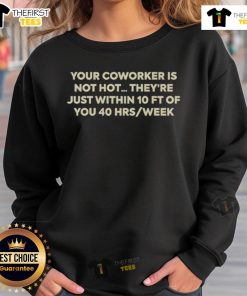 Funny sweatshirt reading 'Your Coworker Is Not Hot, They're Just Within 10 Ft Of You' perfect for office humor lovers.