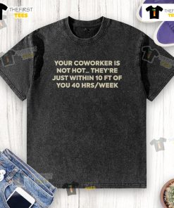 Casual t-shirt with humorous text 'Your coworker is not hot, they're just within 10 ft of you' for office wear.