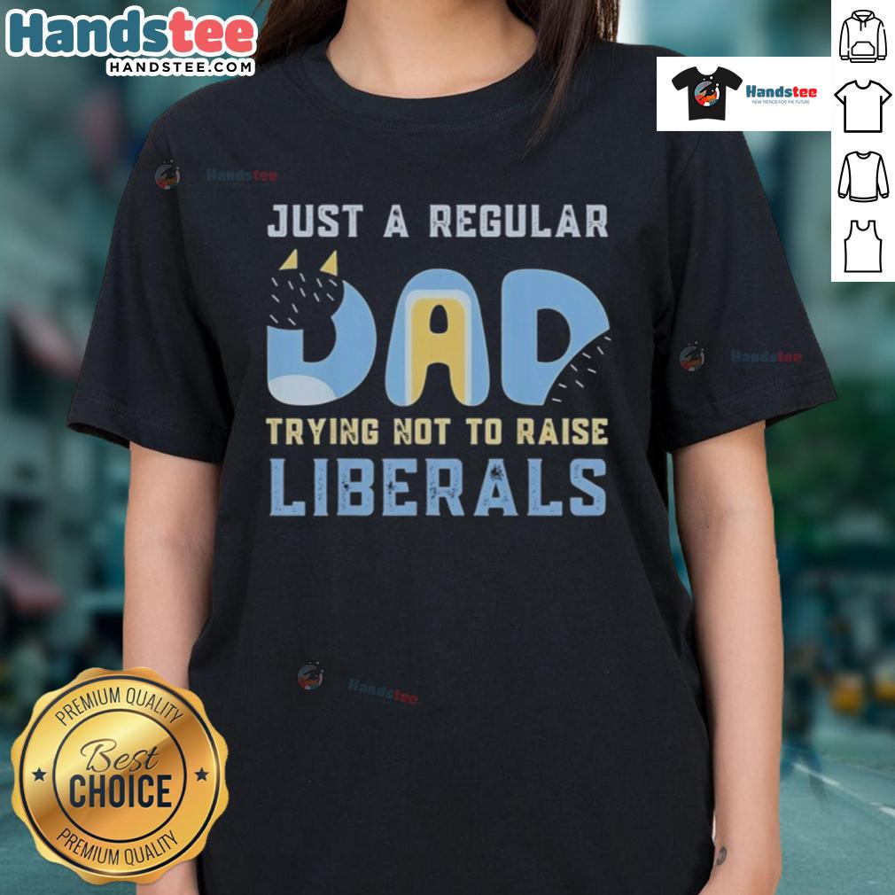 Nice Bluey Just A Regular Dad Trying Not To Raise Liberals Ladies Tee