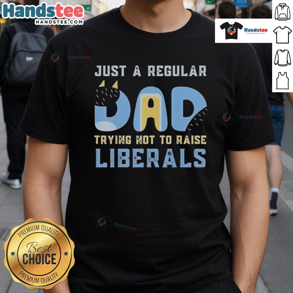 Nice Bluey Just A Regular Dad Trying Not To Raise Liberals T Shirt Nice Bluey Just A Regular Dad Trying Not To Raise Liberals T-Shirt design featuring a humorous dad-themed graphic.