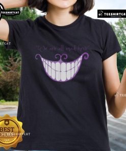 Cheshire Cat smile graphic on a ladies tee, featuring 'We Are All Mad Here' text, perfect for whimsical fashion lovers.