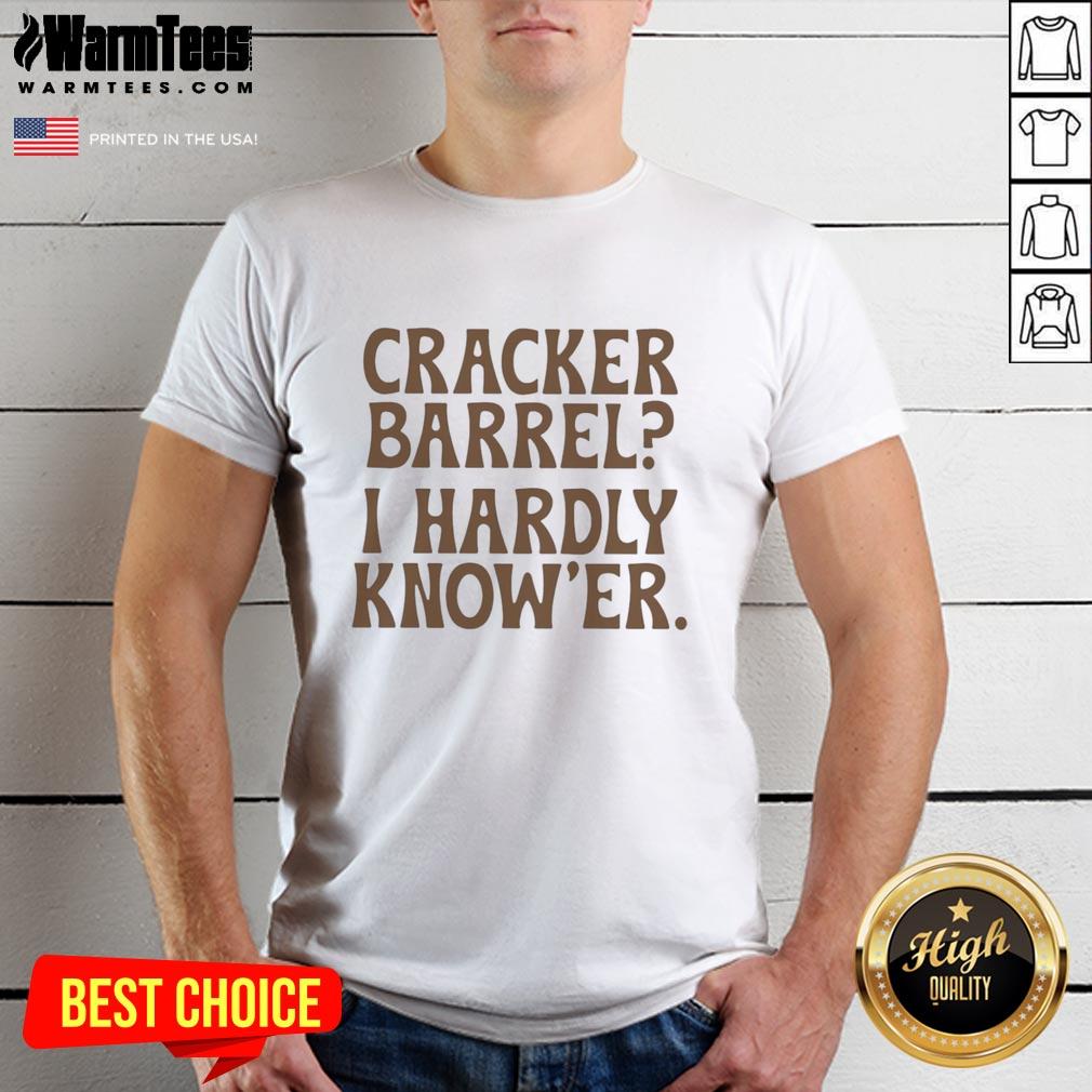 Nice Cracker Barrel I Hardly Know'Er T Shirt Nice Cracker Barrel I Hardly Know 'Er T-Shirt featuring a humorous design, perfect for fans of Cracker Barrel and witty apparel.